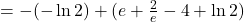 = - ( - \ln 2) + (e + \frac{2}{e} - 4 + \ln 2)