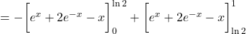 = - \bigg[ e^x + 2e^{-x} - x \bigg]_0^{\ln 2} + \bigg[ e^x + 2e^{-x} - x \bigg]_{\ln 2}^1