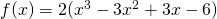 f(x) = 2(x^3 - 3x^2 + 3x - 6)
