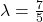 \lambda = \frac{7}{5}