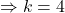 \Rightarrow k = 4