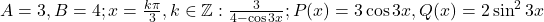 A = 3, B = 4; x = \frac{k\pi}{3}, k \in \mathbb{Z}: \frac{3}{4 - \cos 3x}; P(x) = 3 \cos 3x, Q(x) = 2 \sin^2 3x