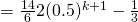 = \frac{14}{6} 2 (0.5)^{k+1} - \frac{1}{3}