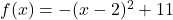 f(x) = - (x - 2)^2 + 11