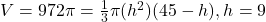 V = 972 \pi = \frac{1}{3}\pi(h^2)(45 - h), h = 9