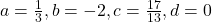 a = \frac{1}{3}, b = -2, c = \frac{17}{13}, d = 0