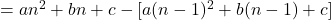 = an^2 +bn + c - [a(n-1)^2 + b(n-1) + c ]