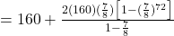 = 160 + \frac{2(160)(\frac{7}{8}) \big[ 1 - (\frac{7}{8})^{72} \big]}{1 - \frac{7}{8}}