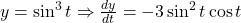 y = \sin^3 t \Rightarrow \frac{dy}{dt} = -3 \sin^2 t \cos t