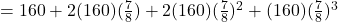 = 160 + 2(160)(\frac{7}{8}) + 2(160)(\frac{7}{8})^2 + (160)(\frac{7}{8})^3