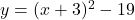 y = (x + 3)^2 -19