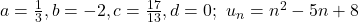 a = \frac{1}{3}, b = -2, c = \frac{17}{13}, d = 0;~ u_n = n^2 -5n+8