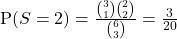 \text{P}(S = 2) = \frac{ \binom{3}{1} \binom{2}{2}}{\binom{6}{3}} = \frac{3}{20}