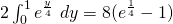 2 \int_0^1 e^{\frac{y}{4}} ~dy = 8(e^{\frac{1}{4}}-1)