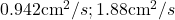 0.942 \text{cm}^2/s; 1.88 \text{cm}^2/s
