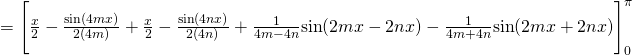= \Bigg[ \frac{x}{2} - \frac{\text{sin}(4mx)}{2(4m)} + \frac{x}{2} - \frac{\text{sin}(4nx)}{2(4n)} + \frac{1}{4m - 4n}\text{sin} (2mx - 2nx) - \frac{1}{4m + 4n}\text{sin} (2mx + 2nx) \Bigg]_0^{\pi}