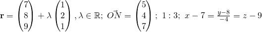 \textbf{r} = \begin{pmatrix}7\\8\\9\end{pmatrix} + \lambda \begin{pmatrix}1\\2\\1\end{pmatrix}, \lambda \in \mathbb{R};~ \vec{ON} = \begin{pmatrix}5\\4\\7\end{pmatrix};~1:3;~ x- 7 = \frac{y-8}{-4} = z-9