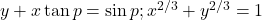 y + x \tan p = \sin p; x^{2/3} + y^{2/3} = 1