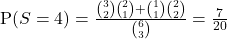 \text{P}(S = 4) = \frac{ \binom{3}{2} \binom{2}{1} + \binom{1}{1} \binom{2}{2}}{\binom{6}{3}} = \frac{7}{20}